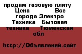 продам газовую плиту. › Цена ­ 10 000 - Все города Электро-Техника » Бытовая техника   . Тюменская обл.